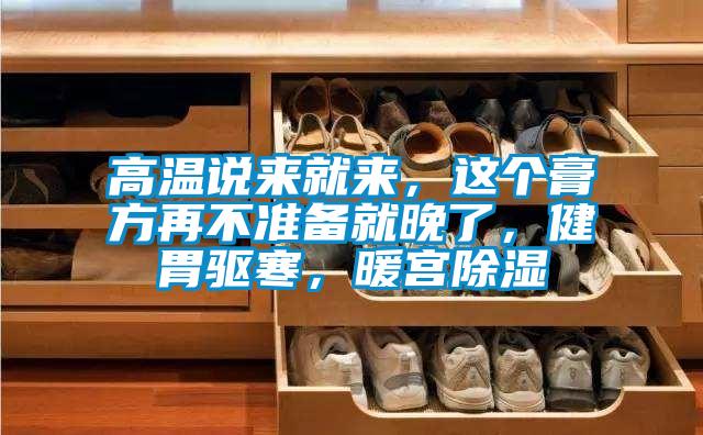 高溫說來就來，這個(gè)膏方再不準(zhǔn)備就晚了，健胃驅(qū)寒，暖宮除濕