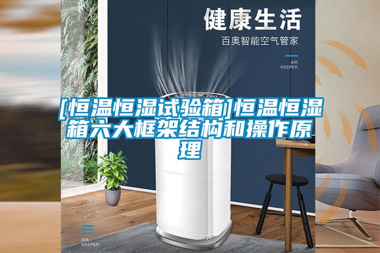 [恒溫恒濕試驗(yàn)箱]恒溫恒濕箱六大框架結(jié)構(gòu)和操作原理