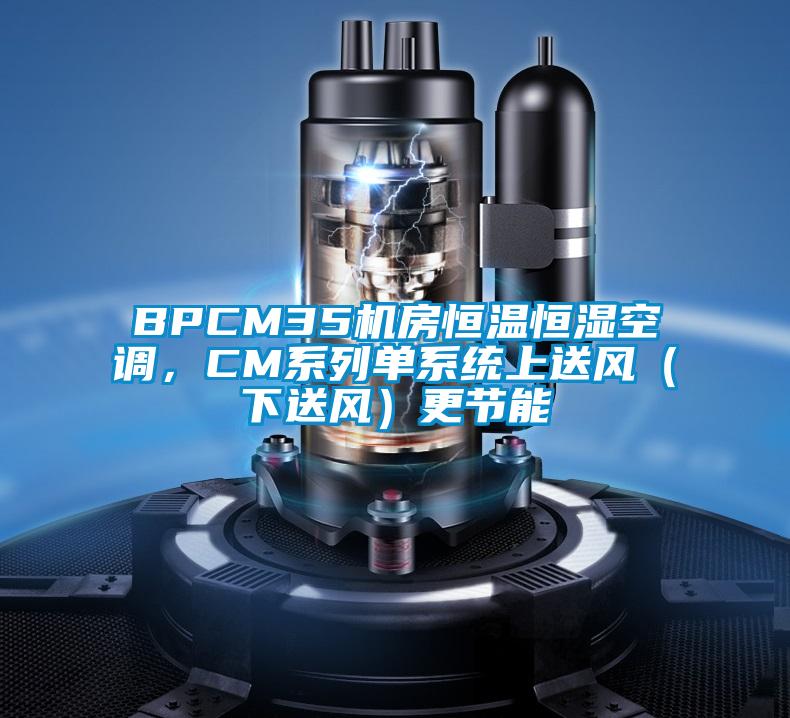 BPCM35機房恒溫恒濕空調(diào)，CM系列單系統(tǒng)上送風(fēng)（下送風(fēng)）更節(jié)能