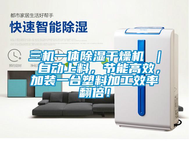 三機一體除濕干燥機 ｜ 自動上料，節(jié)能高效，加裝一臺塑料加工效率翻倍！