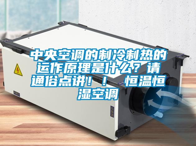 中央空調(diào)的制冷制熱的運作原理是什么？請通俗點講??！ 恒溫恒濕空調(diào)