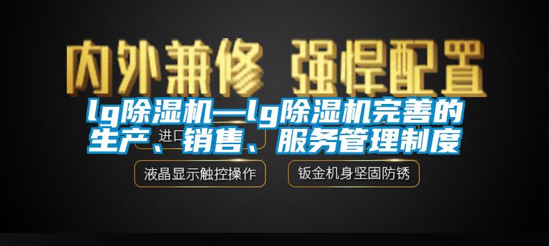 lg除濕機—lg除濕機完善的生產(chǎn)、銷售、服務(wù)管理制度