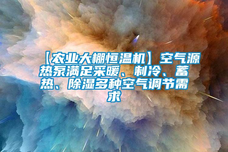 【農(nóng)業(yè)大棚恒溫機(jī)】空氣源熱泵滿足采暖、制冷、蓄熱、除濕多種空氣調(diào)節(jié)需求
