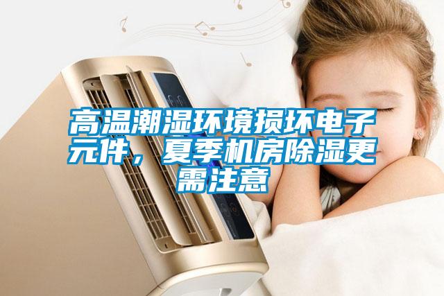 高溫潮濕環(huán)境損壞電子元件，夏季機房除濕更需注意