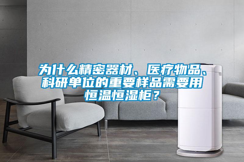 為什么精密器材、醫(yī)療物品、科研單位的重要樣品需要用恒溫恒濕柜？