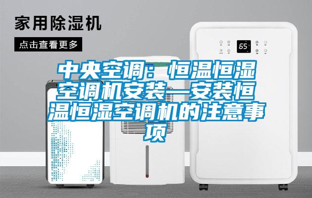 中央空調(diào)：恒溫恒濕空調(diào)機(jī)安裝—安裝恒溫恒濕空調(diào)機(jī)的注意事項(xiàng)