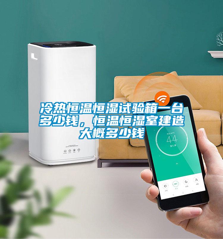 冷熱恒溫恒濕試驗(yàn)箱一臺(tái)多少錢(qián)，恒溫恒濕室建造大概多少錢(qián)