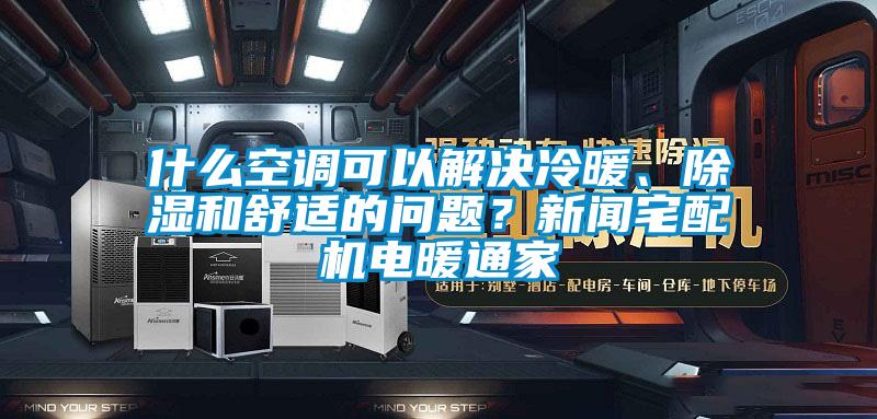 什么空調(diào)可以解決冷暖、除濕和舒適的問(wèn)題？新聞?wù)錂C(jī)電暖通家