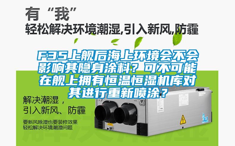 F35上艦后海上環(huán)境會(huì)不會(huì)影響其隱身涂料？可不可能在艦上擁有恒溫恒濕機(jī)庫(kù)對(duì)其進(jìn)行重新噴涂？