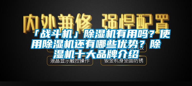 「戰(zhàn)斗機」除濕機有用嗎？使用除濕機還有哪些優(yōu)勢？除濕機十大品牌介紹