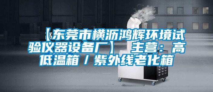【東莞市橫瀝鴻輝環(huán)境試驗(yàn)儀器設(shè)備廠】 主營(yíng)：高低溫箱／紫外線老化箱