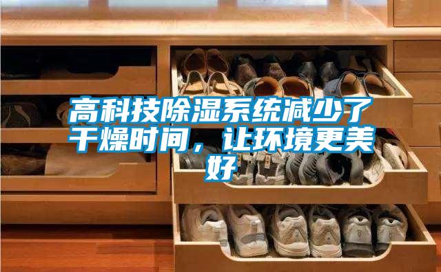 高科技除濕系統(tǒng)減少了干燥時間，讓環(huán)境更美好