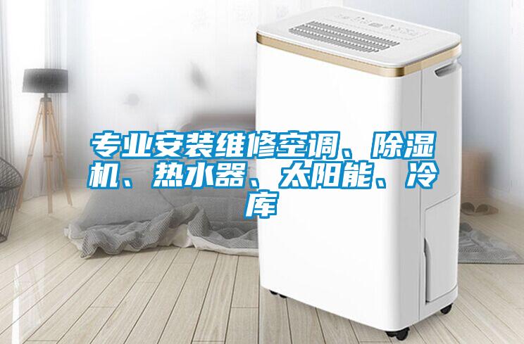 專業(yè)安裝維修空調(diào)、除濕機(jī)、熱水器、太陽(yáng)能、冷庫(kù)