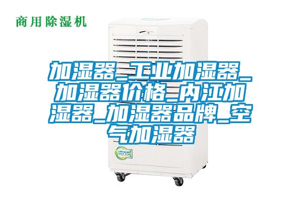 加濕器_工業(yè)加濕器_加濕器價(jià)格_內(nèi)江加濕器_加濕器品牌_空氣加濕器