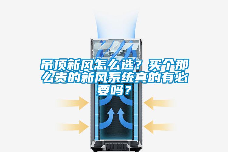 吊頂新風(fēng)怎么選？買個(gè)那么貴的新風(fēng)系統(tǒng)真的有必要嗎？