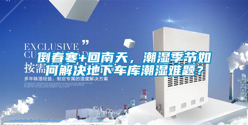 倒春寒+回南天，潮濕季節(jié)如何解決地下車庫潮濕難題？
