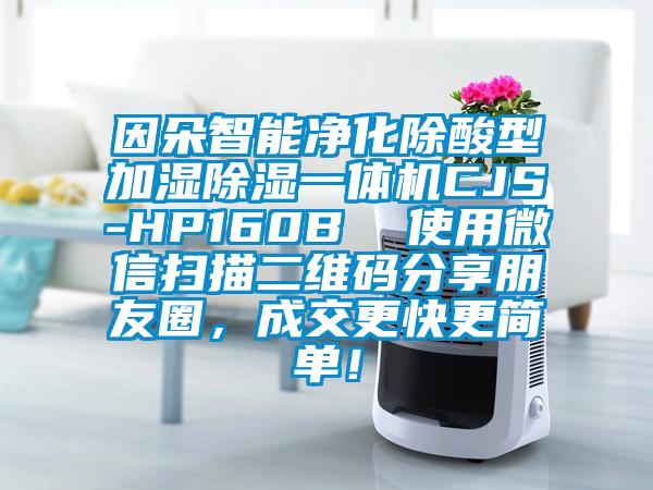 因朵智能凈化除酸型加濕除濕一體機(jī)CJS-HP160B  使用微信掃描二維碼分享朋友圈，成交更快更簡(jiǎn)單！