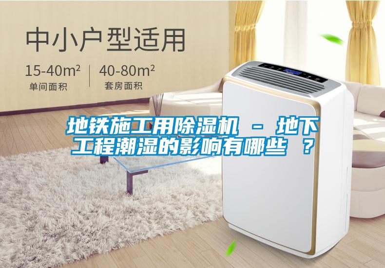 地鐵施工用除濕機(jī) - 地下工程潮濕的影響有哪些 ？