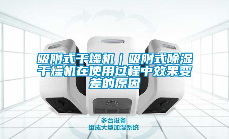 吸附式干燥機(jī)｜吸附式除濕干燥機(jī)在使用過(guò)程中效果變差的原因