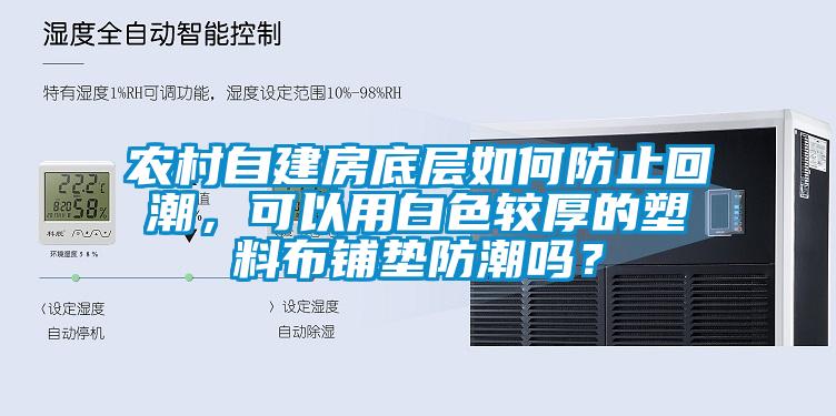 農(nóng)村自建房底層如何防止回潮，可以用白色較厚的塑料布鋪墊防潮嗎？