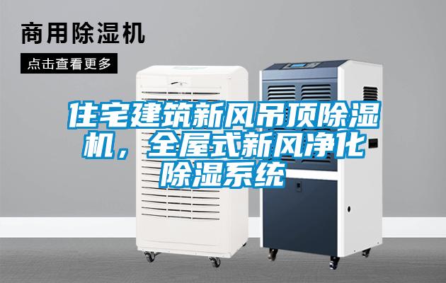 住宅建筑新風吊頂除濕機，全屋式新風凈化除濕系統(tǒng)