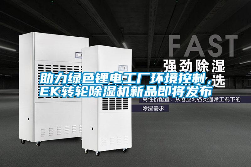 助力綠色鋰電工廠環(huán)境控制，EK轉(zhuǎn)輪除濕機(jī)新品即將發(fā)布