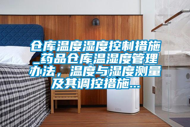 倉庫溫度濕度控制措施_藥品倉庫溫濕度管理辦法，溫度與濕度測量及其調(diào)控措施...