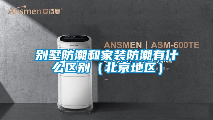 別墅防潮和家裝防潮有什么區(qū)別（北京地區(qū)）