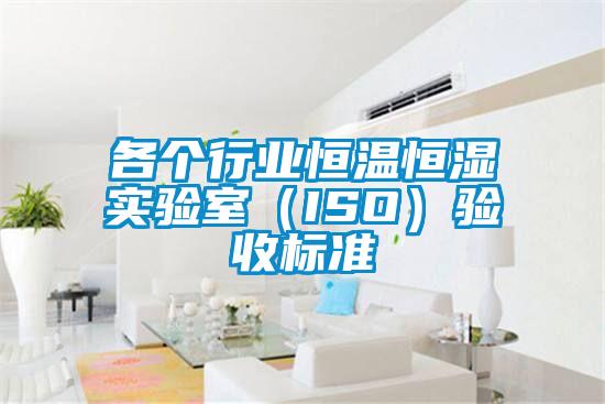 各個行業(yè)恒溫恒濕實驗室（ISO）驗收標(biāo)準(zhǔn)