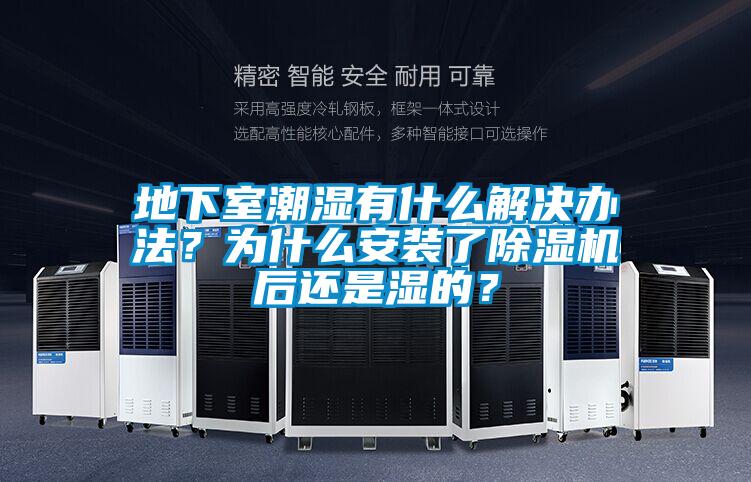 地下室潮濕有什么解決辦法？為什么安裝了除濕機(jī)后還是濕的？