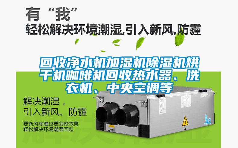 回收凈水機加濕機除濕機烘干機咖啡機回收熱水器、洗衣機、中央空調(diào)等