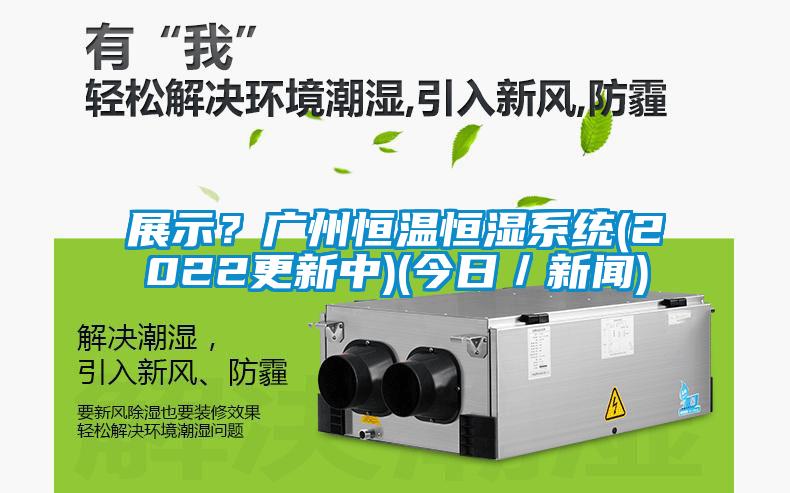 展示？廣州恒溫恒濕系統(tǒng)(2022更新中)(今日／新聞)