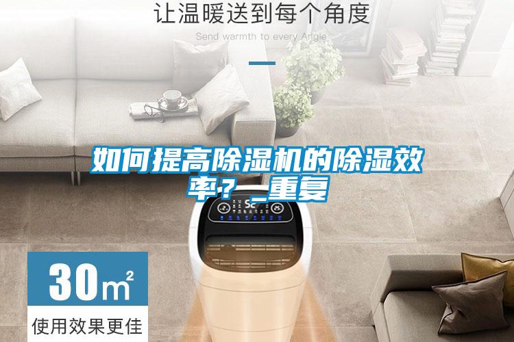 如何提高除濕機的除濕效率？_重復
