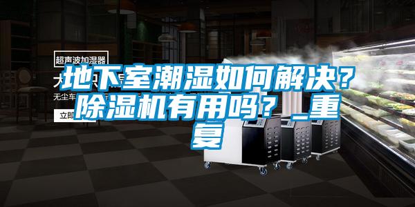 地下室潮濕如何解決？除濕機有用嗎？_重復