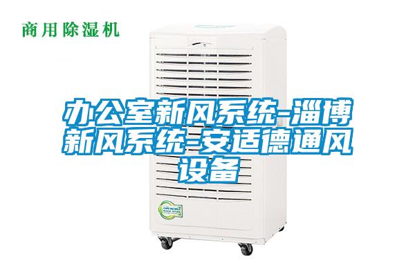 辦公室新風系統(tǒng)-淄博新風系統(tǒng)-安適德通風設(shè)備