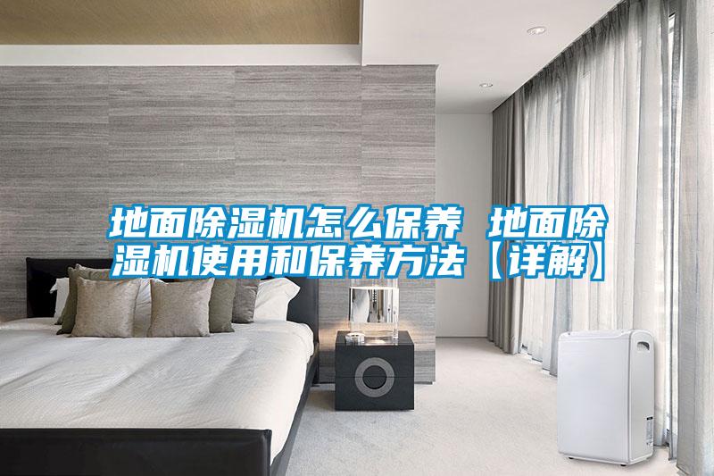 地面除濕機怎么保養(yǎng) 地面除濕機使用和保養(yǎng)方法【詳解】