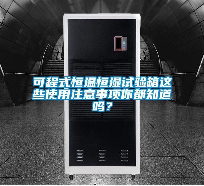 可程式恒溫恒濕試驗箱這些使用注意事項你都知道嗎？