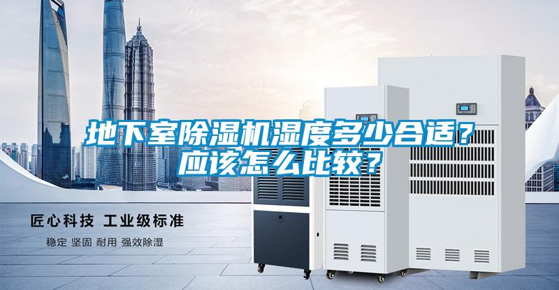 地下室除濕機濕度多少合適？應(yīng)該怎么比較？