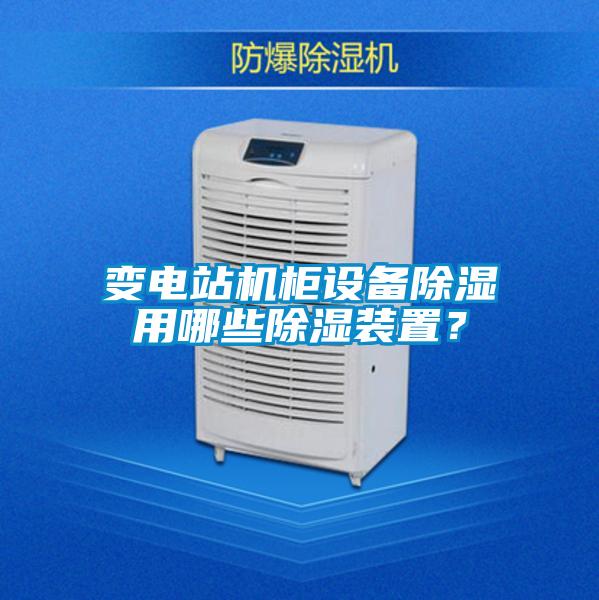 變電站機柜設備除濕用哪些除濕裝置？