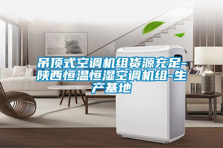 吊頂式空調(diào)機(jī)組貨源充足-陜西恒溫恒濕空調(diào)機(jī)組-生產(chǎn)基地