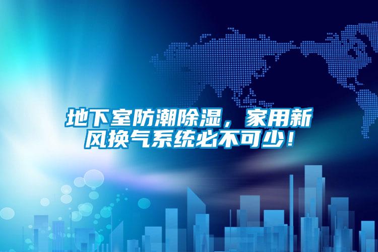 地下室防潮除濕，家用新風換氣系統(tǒng)必不可少！