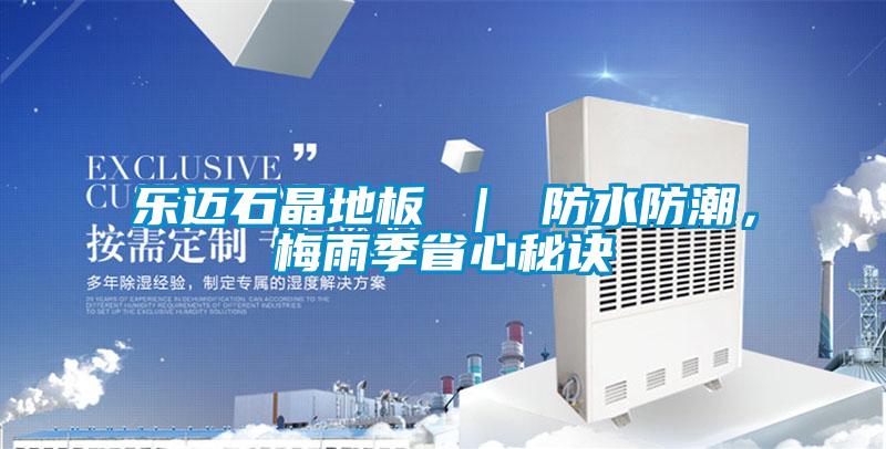 樂邁石晶地板 ｜ 防水防潮，梅雨季省心秘訣