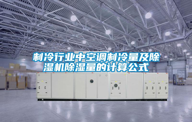 制冷行業(yè)中空調(diào)制冷量及除濕機(jī)除濕量的計算公式