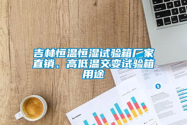 吉林恒溫恒濕試驗(yàn)箱廠家直銷(xiāo)、高低溫交變?cè)囼?yàn)箱用途