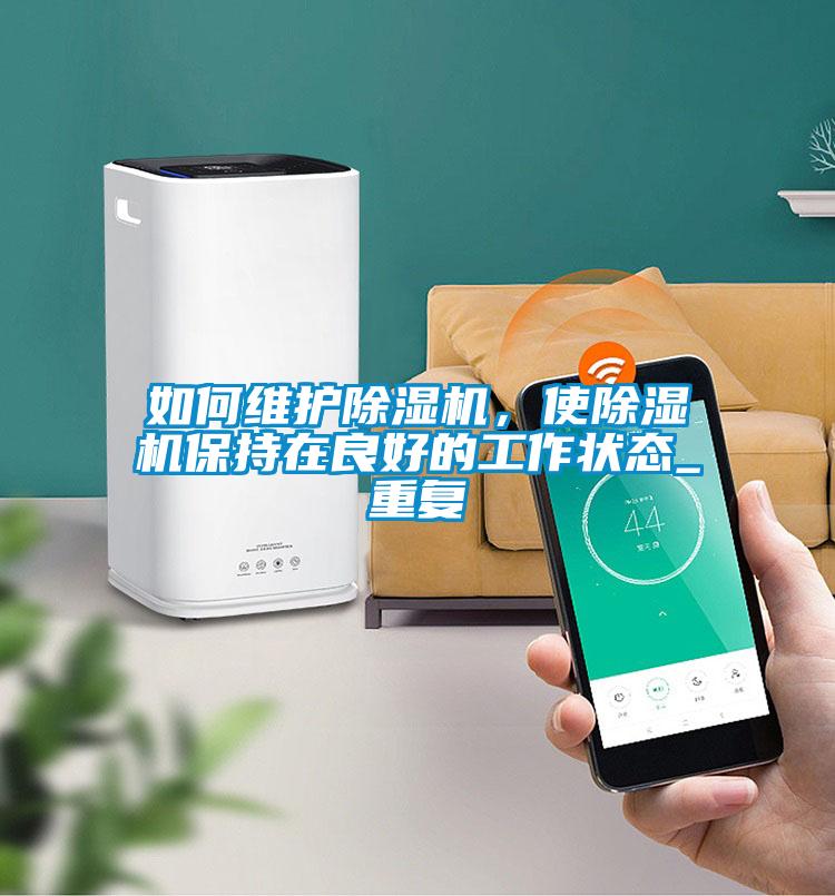 如何維護(hù)除濕機(jī)，使除濕機(jī)保持在良好的工作狀態(tài)_重復(fù)