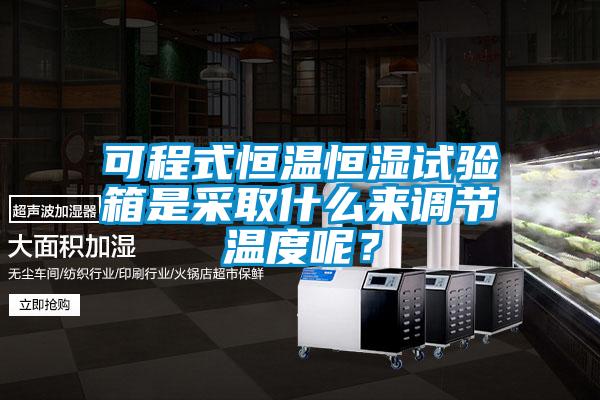 可程式恒溫恒濕試驗箱是采取什么來調節(jié)溫度呢？