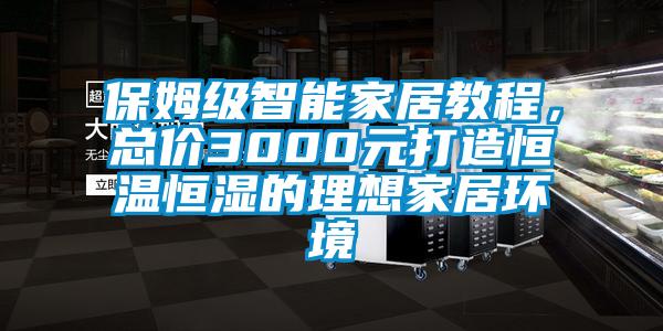 保姆級智能家居教程，總價3000元打造恒溫恒濕的理想家居環(huán)境