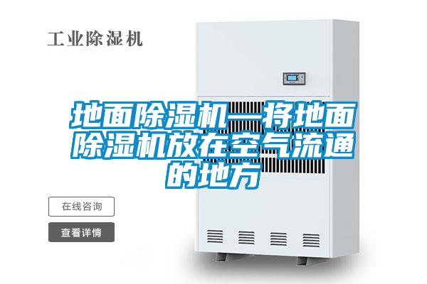 地面除濕機(jī)—將地面除濕機(jī)放在空氣流通的地方
