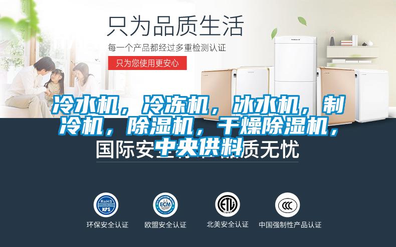 冷水機，冷凍機，冰水機，制冷機，除濕機，干燥除濕機，中央供料