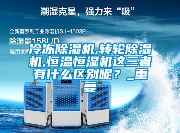 冷凍除濕機(jī),轉(zhuǎn)輪除濕機(jī),恒溫恒濕機(jī)這三者有什么區(qū)別呢？_重復(fù)